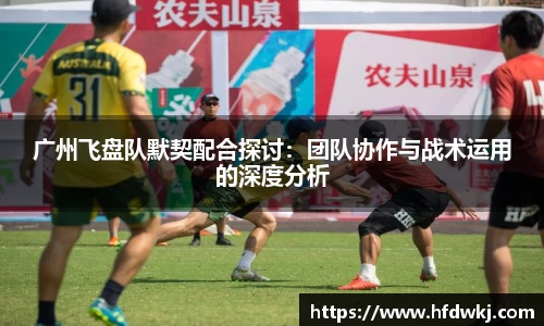 广州飞盘队默契配合探讨：团队协作与战术运用的深度分析