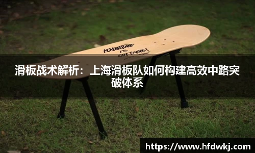 滑板战术解析：上海滑板队如何构建高效中路突破体系