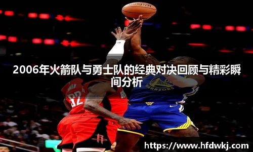 2006年火箭队与勇士队的经典对决回顾与精彩瞬间分析