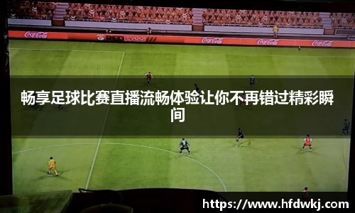 畅享足球比赛直播流畅体验让你不再错过精彩瞬间