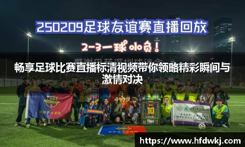 畅享足球比赛直播标清视频带你领略精彩瞬间与激情对决