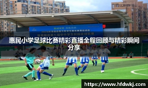 惠民小学足球比赛精彩直播全程回顾与精彩瞬间分享