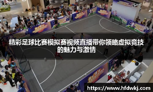 精彩足球比赛模拟赛视频直播带你领略虚拟竞技的魅力与激情