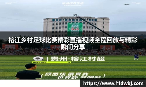 榕江乡村足球比赛精彩直播视频全程回放与精彩瞬间分享