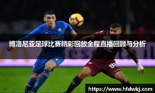 博洛尼亚足球比赛精彩回放全程直播回顾与分析