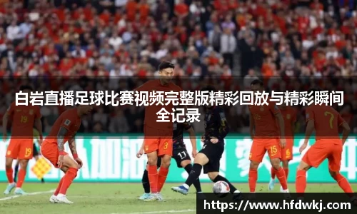 白岩直播足球比赛视频完整版精彩回放与精彩瞬间全记录