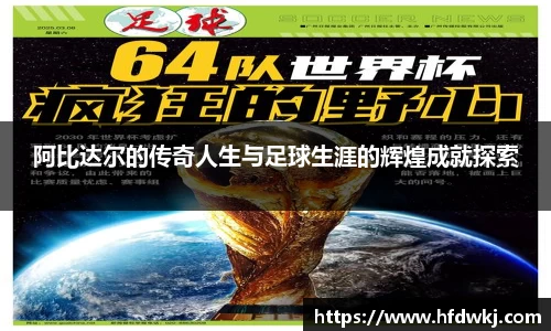 阿比达尔的传奇人生与足球生涯的辉煌成就探索