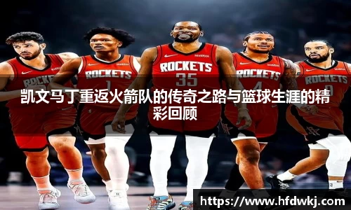 凯文马丁重返火箭队的传奇之路与篮球生涯的精彩回顾