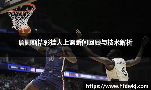 詹姆斯精彩挂人上篮瞬间回顾与技术解析