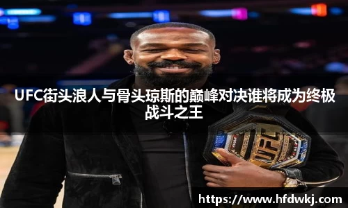 UFC街头浪人与骨头琼斯的巅峰对决谁将成为终极战斗之王