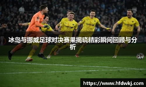冰岛与挪威足球对决赛果揭晓精彩瞬间回顾与分析