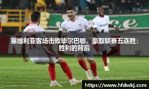 塞维利亚客场击败毕尔巴鄂，豪取联赛五连胜：胜利的背后